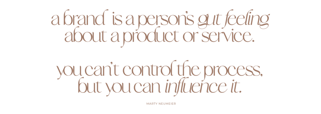 "A brand is a person's gut feeling about a product or service. You can't control the process, but you can influence it." Quote by branding expert, Marty Neumeier